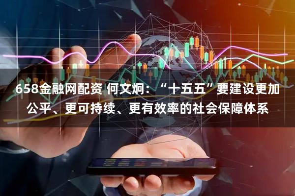 658金融网配资 何文炯：“十五五”要建设更加公平、更可持续、更有效率的社会保障体系