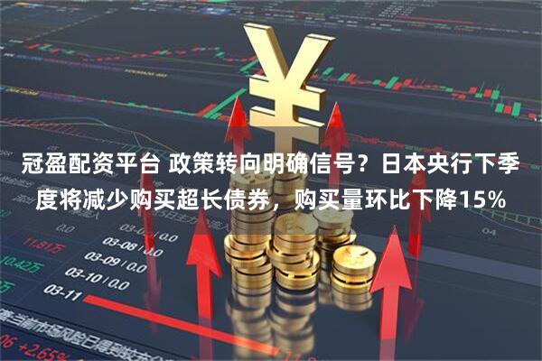 冠盈配资平台 政策转向明确信号？日本央行下季度将减少购买超长债券，购买量环比下降15%