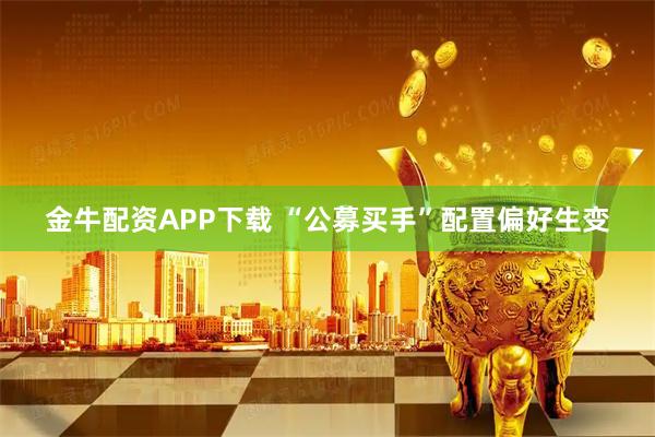 金牛配资APP下载 “公募买手”配置偏好生变