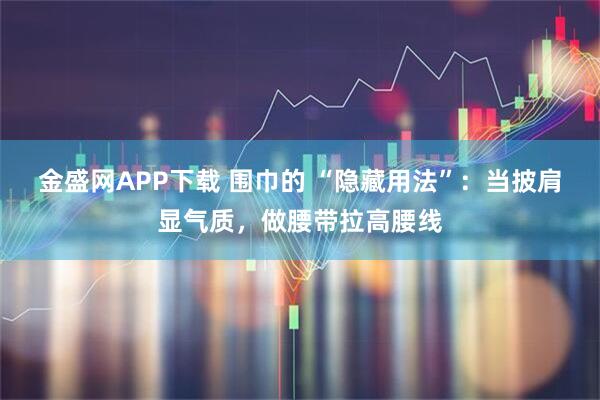 金盛网APP下载 围巾的 “隐藏用法”：当披肩显气质，做腰带拉高腰线
