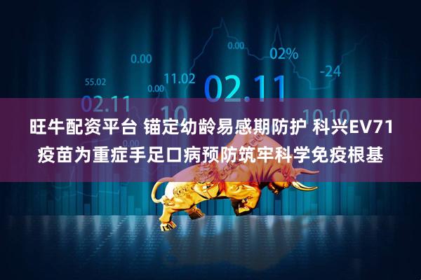 旺牛配资平台 锚定幼龄易感期防护 科兴EV71疫苗为重症手足口病预防筑牢科学免疫根基