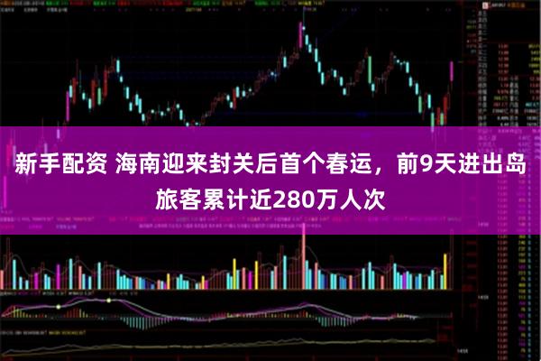 新手配资 海南迎来封关后首个春运，前9天进出岛旅客累计近280万人次