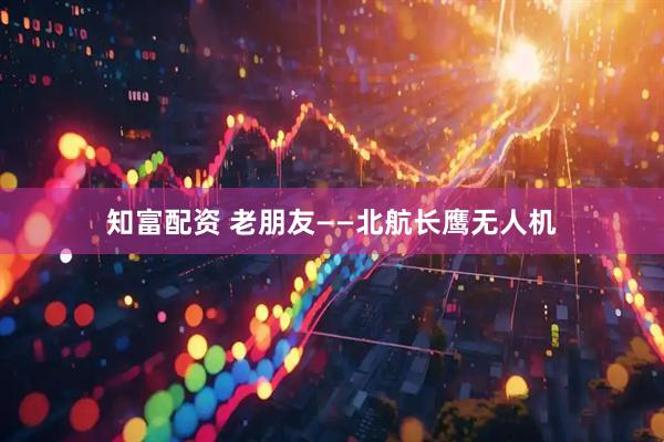 知富配资 老朋友——北航长鹰无人机