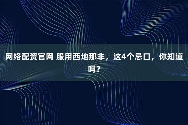 网络配资官网 服用西地那非，这4个忌口，你知道吗？